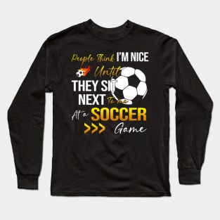 People Think I'm Nice Until Ther Sit Next To Me At A Soccer Game Long Sleeve T-Shirt